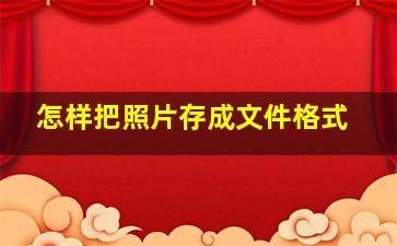 怎样把照片存成文件格式