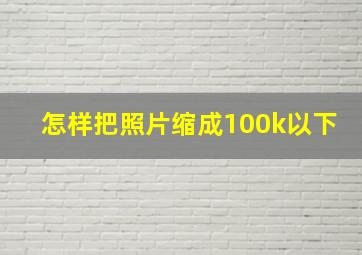 怎样把照片缩成100k以下