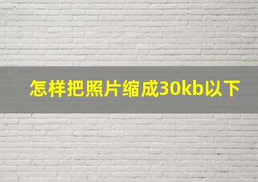 怎样把照片缩成30kb以下