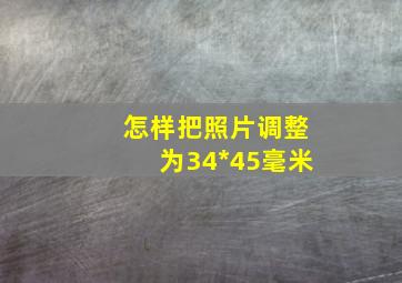 怎样把照片调整为34*45毫米