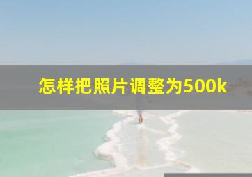 怎样把照片调整为500k