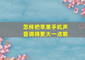 怎样把苹果手机声音调得更大一点呢