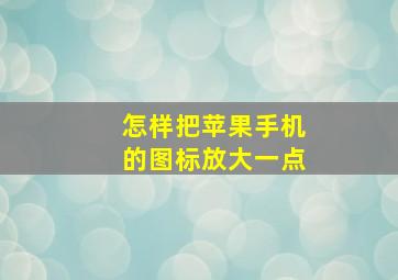 怎样把苹果手机的图标放大一点