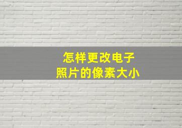 怎样更改电子照片的像素大小