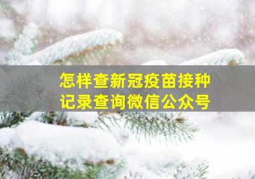 怎样查新冠疫苗接种记录查询微信公众号