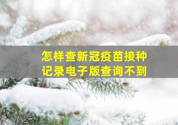 怎样查新冠疫苗接种记录电子版查询不到