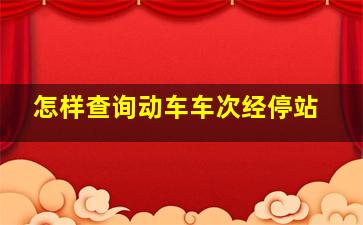 怎样查询动车车次经停站