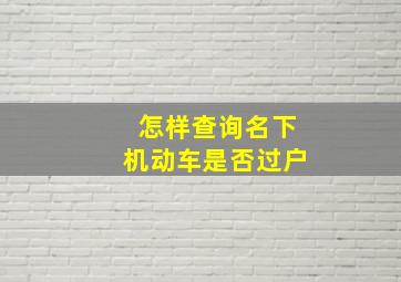 怎样查询名下机动车是否过户