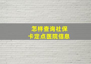 怎样查询社保卡定点医院信息