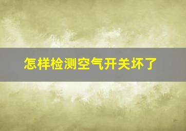 怎样检测空气开关坏了