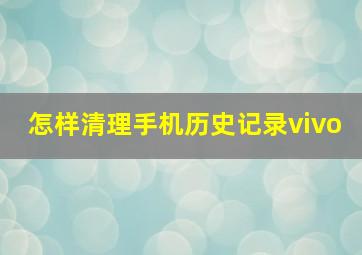 怎样清理手机历史记录vivo