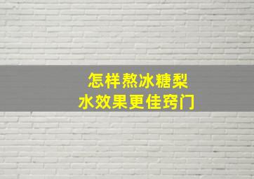 怎样熬冰糖梨水效果更佳窍门