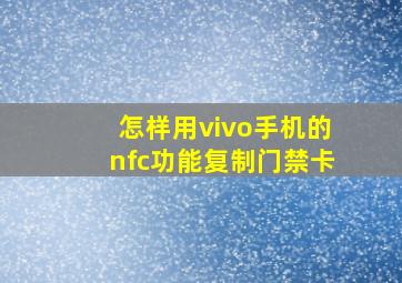 怎样用vivo手机的nfc功能复制门禁卡