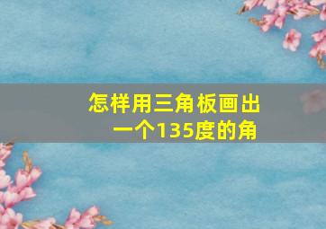 怎样用三角板画出一个135度的角