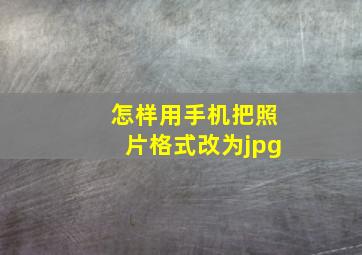 怎样用手机把照片格式改为jpg