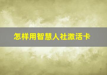 怎样用智慧人社激活卡