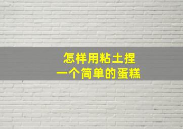 怎样用粘土捏一个简单的蛋糕