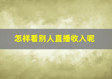 怎样看别人直播收入呢