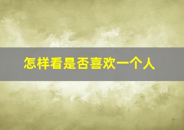 怎样看是否喜欢一个人