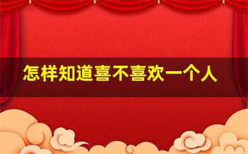 怎样知道喜不喜欢一个人