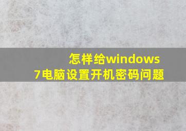 怎样给windows7电脑设置开机密码问题