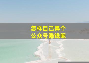 怎样自己弄个公众号赚钱呢