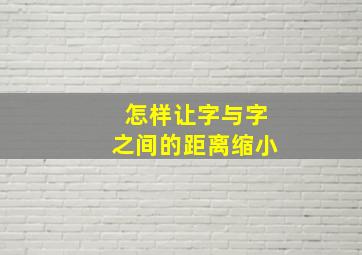 怎样让字与字之间的距离缩小