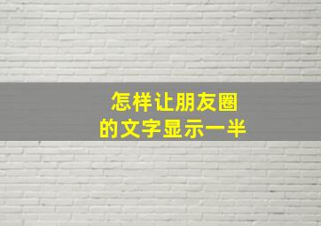 怎样让朋友圈的文字显示一半