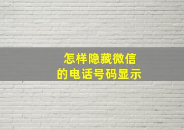 怎样隐藏微信的电话号码显示