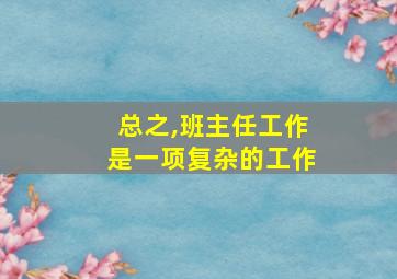 总之,班主任工作是一项复杂的工作