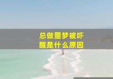 总做噩梦被吓醒是什么原因