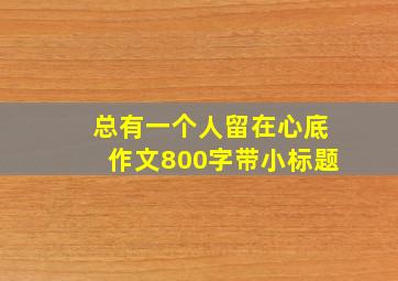 总有一个人留在心底作文800字带小标题