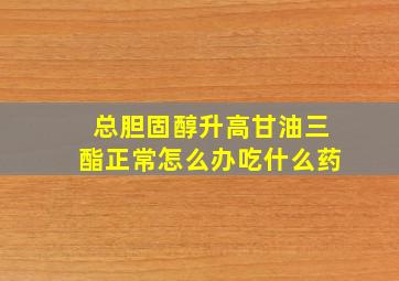 总胆固醇升高甘油三酯正常怎么办吃什么药