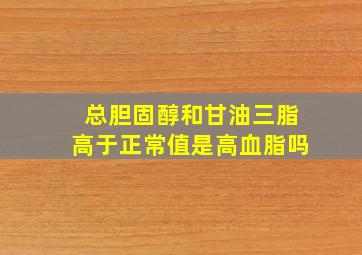 总胆固醇和甘油三脂高于正常值是高血脂吗