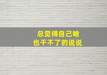 总觉得自己啥也干不了的说说