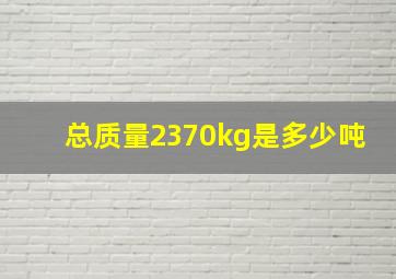 总质量2370kg是多少吨