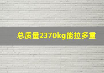 总质量2370kg能拉多重