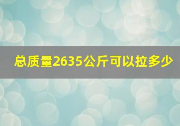 总质量2635公斤可以拉多少