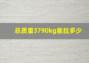 总质量3790kg能拉多少