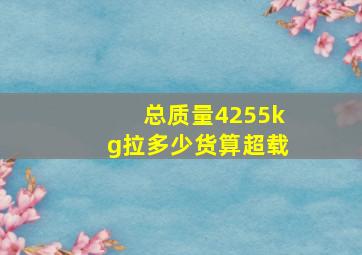 总质量4255kg拉多少货算超载