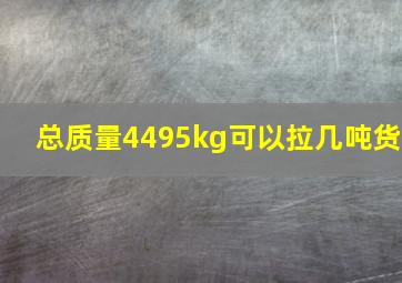 总质量4495kg可以拉几吨货