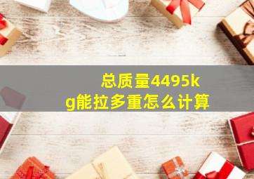 总质量4495kg能拉多重怎么计算