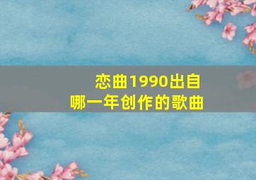 恋曲1990出自哪一年创作的歌曲