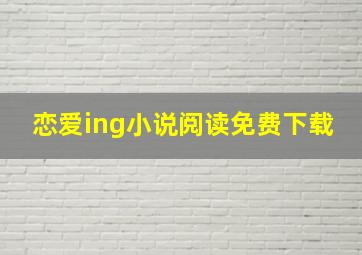 恋爱ing小说阅读免费下载