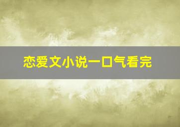 恋爱文小说一口气看完