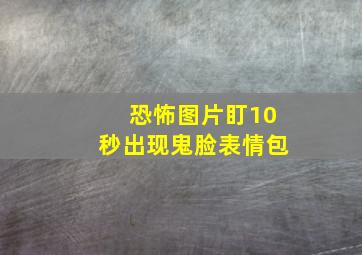 恐怖图片盯10秒出现鬼脸表情包