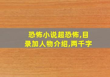 恐怖小说超恐怖,目录加人物介绍,两千字