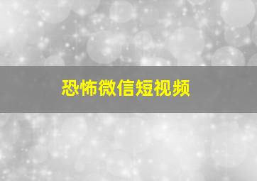 恐怖微信短视频