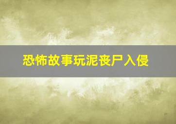 恐怖故事玩泥丧尸入侵