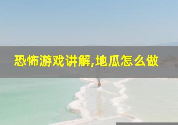 恐怖游戏讲解,地瓜怎么做